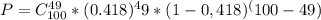 P= C^{49} _{100} * (0.418)^49*(1-0,418)^(100-49)