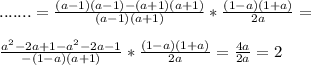 .......= \frac{(a-1)(a-1) -(a+1)(a+1)}{(a-1)(a+1)}* \frac{(1-a)(1+a)}{2a}= \\ \\ \frac{a^{2}-2a+1-a^{2}-2a-1}{-(1-a)(a+1)}* \frac{(1-a)(1+a)}{2a}= \frac{4a}{2a}=2