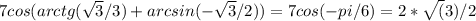 7cos(arctg (\sqrt{3}/3)+arcsin(-\sqrt{3}/2) ) = 7 cos(-pi/6) = 2 * \sqrt(3) / 2