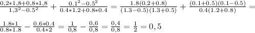 \frac{0,2*1,8+0,8*1,8}{1,3^{2}-0.5^{2} } + \frac{0.1^{2} -0.5^{2}}{0.4*1.2+0.8*0.4}= \frac{1.8(0.2+0.8)}{(1.3-0.5)(1.3+0.5)}+ \frac{(0.1+0.5)(0.1-0.5)}{0.4(1.2+0.8)} = \\ \\ \frac{1.8*1}{0.8*1.8} - \frac{0.6*0.4}{0.4*2} = \frac{1}{0,8} - \frac{0,6}{0,8}= \frac{0,4}{0,8}= \frac{1}{2} =0,5