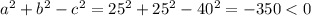 a^2+b^2-c^2=25^2+25^2-40^2=-350
