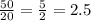 \frac{50}{20}= \frac{5}{2} =2.5