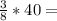 \frac{3}{8}*40 =