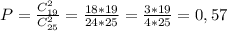 P= \frac{C_{19}^2}{C_{25}^2} = \frac{18*19}{24*25} = \frac{3*19}{4*25} =0,57