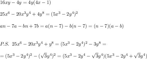 16xy-4y=4y(4x-1)\\\\25x^6-20x^3y^4+4y^8=(5x^3-2y^4)^2\\\\an-7a-bn+7b=a(n-7)-b(n-7)=(n-7)(a-b)\\\\\\P.S.\; \; 25x^6-20x^3y^4+y^8=(5x^3-2y^4)^2-3y^8=\\\\=(5x^3-2y^4)^2-(\sqrt3y^4)^2=(5x^3-2y^4-\sqrt3y^4)(5x^3-2y^4+\sqrt3y^4)