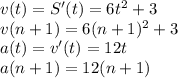 v(t)=S'(t)=6t^2+3 \\&#10;v(n+1)=6(n+1)^2+3 \\&#10;a(t)=v'(t)=12t \\ a(n+1)=12(n+1)