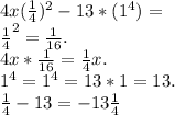 4x (\frac{1}{4} )^{2} -13*( 1^{4} ) = \\ \frac{1}{4} ^{2} = \frac{1}{16} . \\ 4x* \frac{1}{16} = \frac{1}{4} x . \\ 1^{4} = 1^{4} =13*1=13 . &#10; \\ \frac{1}{4} -13=-13 \frac{1}{4}