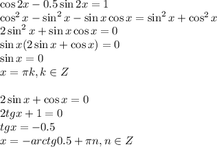 \cos2x-0.5\sin2x=1\\ \cos^2x-\sin^2x-\sin x\cos x=\sin^2x+\cos^2x\\ 2\sin^2x+\sin x\cos x=0\\ \sin x(2\sin x+\cos x)=0\\ \sin x=0\\ x=\pi k,k \in Z\\ \\ 2\sin x+\cos x=0\\ 2tgx+1=0\\ tgx=-0.5\\ x=-arctg0.5+\pi n,n \in Z