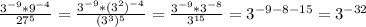 \frac{3^{-9}*9^{-4}}{27^{5}}= \frac{3^{-9}*(3^{2} )^{-4}}{( 3^{3} )^{5}}= \frac{3^{-9}* 3^{-8}}{3^{15}}= 3^{-9-8-15}= 3^{-32}