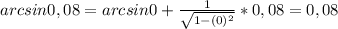 arcsin0,08 = arcsin0+ \frac{1}{ \sqrt{1-(0)^2} } *0,08=0,08