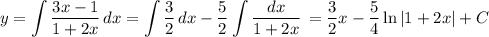 \displaystyle y= \int\limits \frac{3x-1}{1+2x} \, dx = \int\limits {} \frac{3}{2} \, dx -\frac{5}{2} \int\limits {\frac{dx}{1+2x}} \, = \frac{3}{2} x-\frac{5}{4}\ln|1+2x|+C