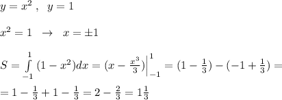 y=x^2\; ,\; \; y=1\\\\x^2=1\; \; \to \; \; x=\pm 1\\\\S=\int \limits _{-1}^1\, (1-x^2)dx=(x-\frac{x^3}{3})\Big |_{-1}^1=(1-\frac{1}{3})-(-1+\frac{1}{3} )=\\\\=1- \frac{1}{3} +1- \frac{1}{3}=2-\frac{2}{3}=1\frac{1}{3}