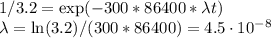 1/3.2 = \exp(-300*86400*\lambda t)\\&#10;\lambda = \ln(3.2)/(300*86400) = 4.5\cdot10^{-8}