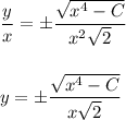 \displaystyle \frac{y}{x} =\pm \frac{\sqrt{x^4-C}}{x^2\sqrt{2}} \\ \\ \\ y=\pm \frac{\sqrt{x^4-C}}{x\sqrt{2}}