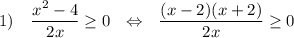 1)~~~\dfrac{x^2-4}{2x}\geq 0~~\Leftrightarrow~~\dfrac{(x-2)(x+2)}{2x}\geq 0