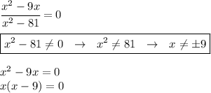 \cfrac{x^2-9x}{x^2-81} =0 \\ \\ \boxed {x^2-81 \neq 0 \ \ \to \ \ x^2 \neq 81 \ \ \to \ \ x \neq б9} \\ \\ x^2-9x=0 \\ x(x-9)=0