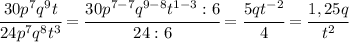 \cfrac{30p^7q^9t}{24p^7q^8t^3}=\cfrac{30p^{7-7}q^{9-8}t^{1-3}:6}{24:6}=\cfrac{5qt^{-2}}{4}=\cfrac{1,25q}{t^2}