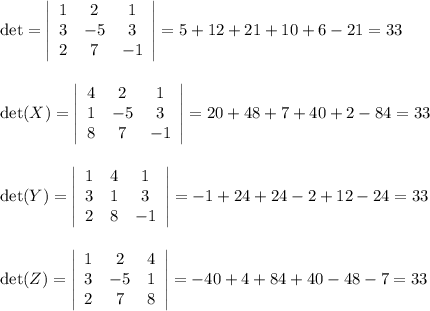 \det= \left|\begin{array}{ccc}1&2&1\\ 3&-5&3\\ 2&7&-1\end{array}\right|= 5+12+21+10+6-21=33\\ \\ \\ \det(X)= \left|\begin{array}{ccc}4&2&1\\1&-5&3\\8&7&-1\end{array}\right|=20+48+7+40+2-84=33\\ \\ \\ \det(Y)= \left|\begin{array}{ccc}1&4&1\\ 3&1&3\\2&8&-1\end{array}\right|=-1+24+24-2+12-24=33\\ \\ \\ \det(Z)= \left|\begin{array}{ccc}1&2&4\\3&-5&1\\2&7&8\end{array}\right|=-40+4+84+40-48-7=33