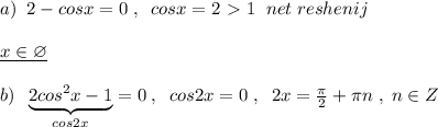 a)\; \; 2-cosx=0\; ,\; \; cosx=2\ \textgreater \ 1\; \; net\; reshenij\\\\\underline {x\in \varnothing }\\\\b)\; \; \underbrace {2cos^2x-1}_{cos2x}=0\; ,\; \; cos2x=0\; ,\; \; 2x= \frac{\pi }{2}+\pi n\; ,\; n\in Z