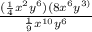 \frac{( \frac{1}{4} x^{2} y^{6})(8 x^{6} y^{3)} }{ \frac{1}{9} x^{10} y^{6} }