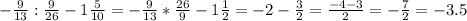 -\frac{9}{13} : \frac{9}{26} - 1 \frac{5}{10} = -\frac{9}{13} * \frac{26}{9} - 1 \frac{1}{2} = -2- \frac{3}{2} = \frac{-4-3}{2} = -\frac{7}{2}=-3.5