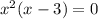 x^2(x-3)=0