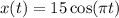 x(t) = 15\cos(\pi t)