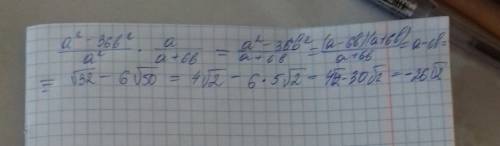 Выражение а2-36б2/a2 * a/a+6b , найдите его значение при a=корень из 32, b= корень из 50