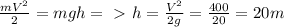 \frac{mV^2}{2} =mgh =\ \textgreater \ h= \frac{V^2}{2g} = \frac{400}{20} =20m