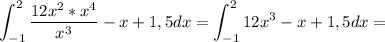 \displaystyle \int^2_{-1} \frac{12x^2*x^4}{x^3}-x+1,5dx=\int^2_{-1}12x^3-x+1,5dx=