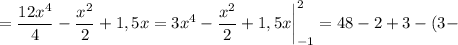 \displaystyle =\frac{12x^4}{4} - \frac{x^2}{2}+1,5x=3x^4- \frac{x^2}{2}+1,5x \bigg|^2_{-1}=48-2+3-(3-