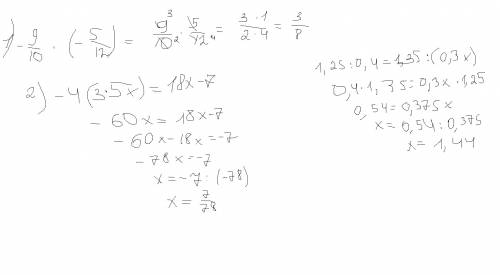 Нужно до ! 1) вычислить: -9/10*(-5/12) 2) решить уравнения: -4(3*5х)=18х-7 1,25: 0,4=1,35: (0,3х) 3)