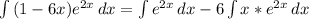 \int\limits {(1-6x)e ^{2x} } \, dx = \int\limits {e ^{2x} } \, dx -6 \int\limits {x*e ^{2x} } \, dx