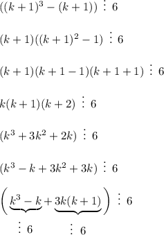 ((k+1)^3-(k+1))\,\,\, \vdots \,\,\,6\\ \\ (k+1)((k+1)^2-1)\,\,\, \vdots \,\,\,6\\ \\ (k+1)(k+1-1)(k+1+1)\,\,\, \vdots \,\,\,6\\ \\ k(k+1)(k+2)\,\,\, \vdots \,\,\,6\\ \\ (k^3+3k^2+2k)\,\,\, \vdots \,\,\,6\\ \\ (k^3-k+3k^2+3k)\,\,\, \vdots \,\,\,6\\ \\ \bigg(\underbrace{k^3-k}_\big{\vdots\,\,\,6}+\underbrace{3k(k+1)}_\big{\vdots\,\,\,\,6}\bigg)\,\,\, \vdots \,\,\,6