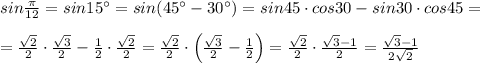 sin\frac{\pi}{12}=sin15^\circ =sin(45^\circ -30^\circ )=sin45\cdot cos30-sin30\cdot cos45=\\\\= \frac{\sqrt2}{2}\cdot \frac{\sqrt3}{2} -\frac{1}{2}\cdot \frac{\sqrt2}{2} = \frac{\sqrt2}{2}\cdot \Big ( \frac{\sqrt3}{2} -\frac{1}{2}\Big )= \frac{\sqrt2}{2} \cdot \frac{\sqrt3-1}{2}= \frac{\sqrt3-1}{2\sqrt2}