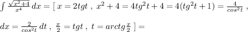 \int \frac{\sqrt{x^2+4}}{x^4} \, dx= [\; x=2tgt\; ,\; x^2+4=4tg^2t+4=4(tg^2t+1)=\frac{4}{cos^2t}\; ,\\\\dx=\frac{2}{cos^2t}\, dt\; ,\; \frac{x}{2}=tgt\; ,\; t=arctg\frac{x}{2}\; ]=