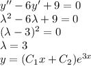 y''-6y'+9=0\\&#10;\lambda^2-6\lambda+9=0\\ &#10;(\lambda-3)^2=0\\ \lambda=3 \\&#10;y=(C_1x+C_2)e^{3x}