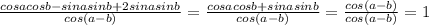 \frac{cosacosb-sinasinb+2sinasinb}{cos(a-b)}= \frac{cosacosb+sinasinb}{cos(a-b)} = \frac{cos(a-b)}{cos(a-b)}=1