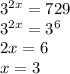 3^{2x}=729\\&#10;3^{2x}=3^6\\&#10;2x=6\\&#10;x=3&#10;&#10;