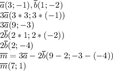 \overline{a} (3;-1), \overline{b}(1;-2)\\&#10;3\overline{a} (3*3;3*(-1))\\&#10;3\overline{a} (9;-3)\\&#10;2\overline{b} (2*1;2*(-2))\\&#10;2\overline{b} (2;-4)\\&#10;\overline{m} =3\overline{a}-2\overline{b} (9-2;-3-(-4))\\&#10;\overline{m} (7;1)&#10;