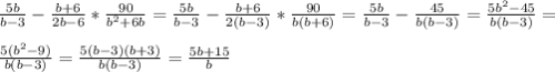 \frac{5b}{b-3}- \frac{b+6}{2b-6}* \frac{90}{b^{2} +6b}= \frac{5b}{b-3}- \frac{b+6}{2(b-3)}* \frac{90}{b(b+6)}= \frac{5b}{b-3}- \frac{45}{b(b-3)} = \frac{5b^{2} -45}{b(b-3)}= \\ \\ \frac{5(b^{2}-9)}{b(b-3)}= \frac{5(b-3)(b+3)}{b(b-3)}= \frac{5b+15}{b}