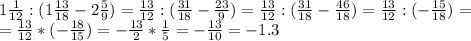 1 \frac{1}{12} : (1 \frac{13}{18} -2 \frac{5}{9})= \frac{13}{12} : (\frac{31}{18} -\frac{23}{9})= \frac{13}{12} : (\frac{31}{18} -\frac{46}{18})= \frac{13}{12} : ( -\frac{15}{18})= \\&#10;= \frac{13}{12} * ( -\frac{18}{15})= -\frac{13}{2} *\frac{1}{5}=- \frac{13}{10}= -1.3