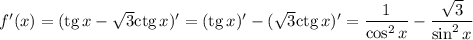 f'(x)=({\rm tg}\, x-\sqrt{3}{\rm ctg}\, x)'=({\rm tg}\, x)'-(\sqrt{3}{\rm ctg}\, x)'=\dfrac{1}{\cos^2x}-\dfrac{\sqrt{3}}{\sin^2x}