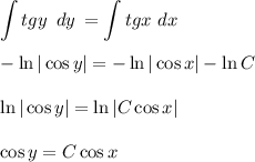 \displaystyle \int\limits {tgy\,\,\, dy} \, =\int\limits {tg x\,} \, dx \\ \\ -\ln|\cos y|=-\ln|\cos x|-\ln C\\ \\ \ln|\cos y|=\ln|C\cos x|\\ \\ \cos y=C\cos x