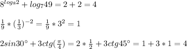 8^{log_82}+log_749=2+2=4\\\\\frac{1}{9}*(\frac{1}{3})^{-2}=\frac{1}{9}*3^2=1\\\\2sin30а+3ctg(\frac{\pi}{4})=2*\frac{1}{2}+3ctg45а=1+3*1=4