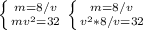 \left \{ {{m=8/v} \atop {mv^2=32}} \right&#10;\left \{ {{m=8/v} \atop {v^2*8/v=32}}