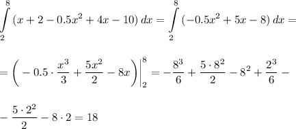 \displaystyle \int\limits^8_2 {(x+2-0.5x^2+4x-10)} \, dx = \int\limits^8_2 {(-0.5x^2+5x-8)} \, dx =\\ \\ \\ =\bigg(-0.5 \cdot\frac{x^3}{3} + \frac{5x^2}{2}-8x\bigg)\bigg|^8_2=- \frac{8^3}{6} + \frac{5\cdot 8^2}{2} -8^2+ \frac{2^3}{6}-\\ \\ \\ - \frac{5\cdot 2^2}{2} -8\cdot 2=18