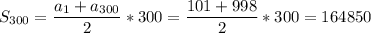 \displaystyle S_{300}= \frac{a_1+a_{300}}{2}*300= \frac{101+998}{2}*300=164850