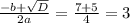 \frac{-b+ \sqrt{D} }{2a} = \frac{7+5}{4} = 3