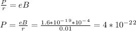 \frac{P}{r}=eB \\ \\ P= \frac{eB}{r}= \frac{1.6*10^-^1^9*10^-^4}{0.01} =4*10^-^2^2